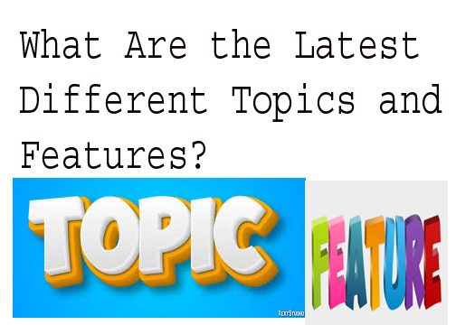 What Are the Latest Different Topics and Features?