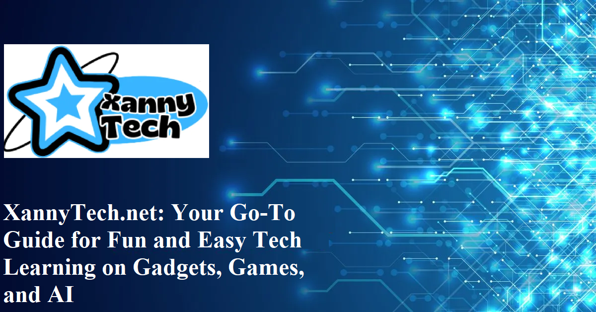 XannyTech.net: Your Go-To Guide for Fun and Easy Tech Learning on Gadgets, Games, and AI